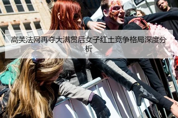 高芙法网再夺大满贯后女子红土竞争格局深度分析